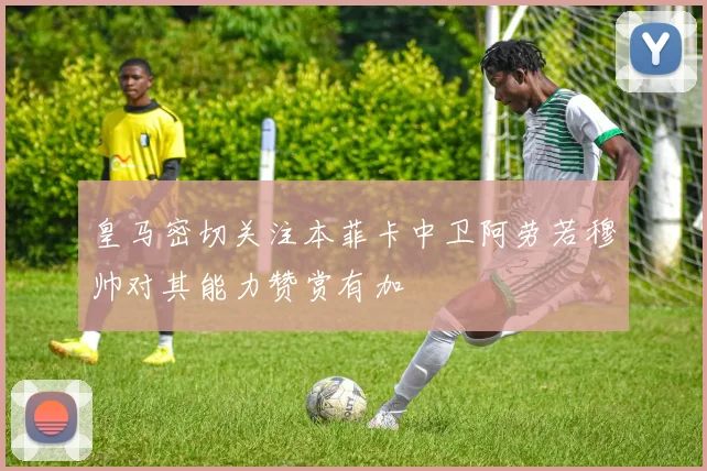 皇马密切关注本菲卡中卫阿劳若穆帅对其能力赞赏有加