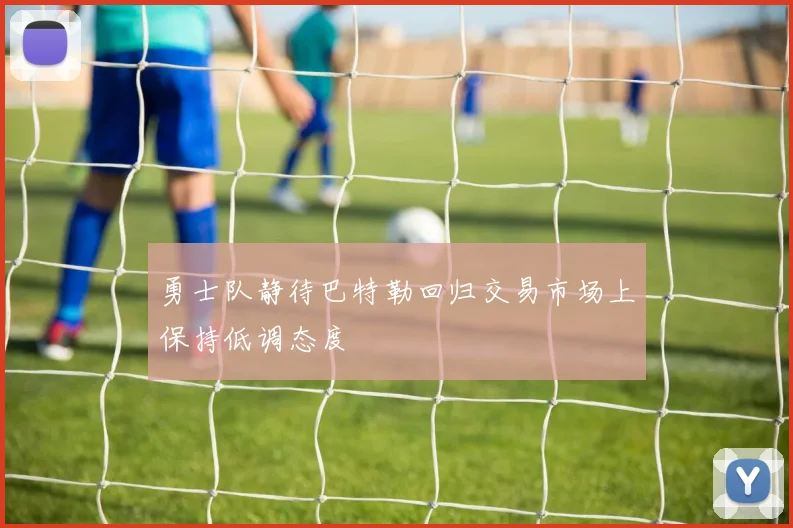 勇士队静待巴特勒回归交易市场上保持低调态度