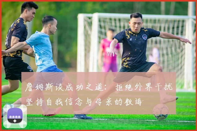 詹姆斯谈成功之道：拒绝外界干扰坚持自我信念与母亲的教诲