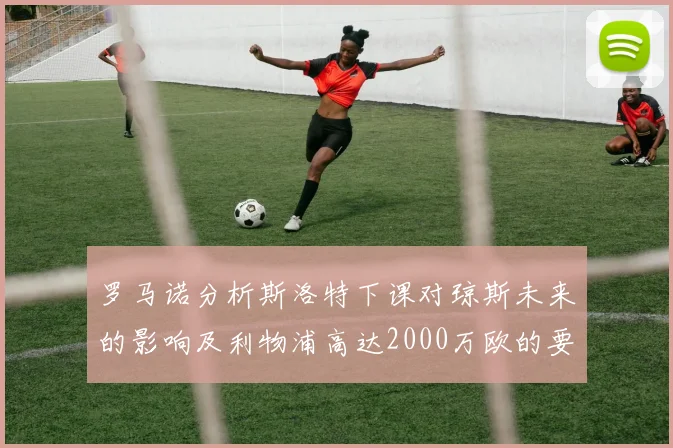 罗马诺分析斯洛特下课对琼斯未来的影响及利物浦高达2000万欧的要价