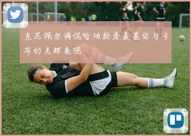 克尼佩尔调侃哈珀新秀羡慕你与卡布的光辉表现