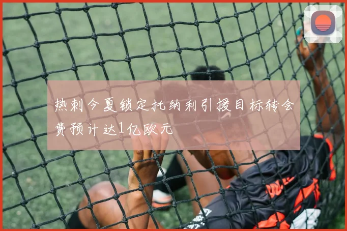热刺今夏锁定托纳利引援目标转会费预计达1亿欧元