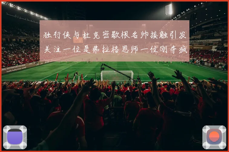 独行侠与杜克密歇根名帅接触引发关注一位是弗拉格恩师一位刚夺疯三