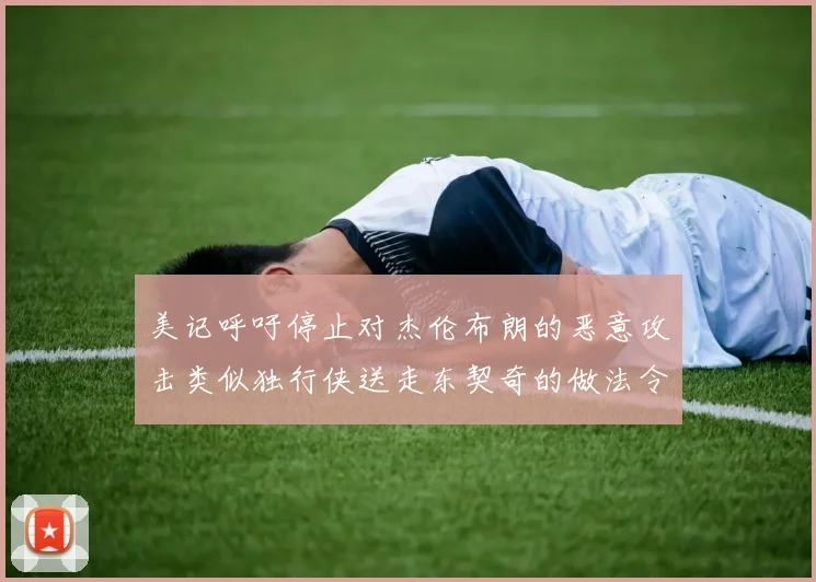 美记呼吁停止对杰伦布朗的恶意攻击类似独行侠送走东契奇的做法令人作呕